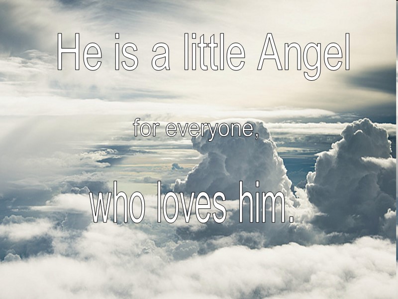 He is a little Angel  for everyone,  who loves him.